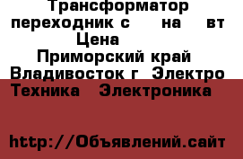 Трансформатор-переходник с 110 на 220вт › Цена ­ 500 - Приморский край, Владивосток г. Электро-Техника » Электроника   